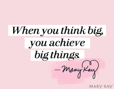 “When you think big, you achieve big things.” Mary Kay Ash