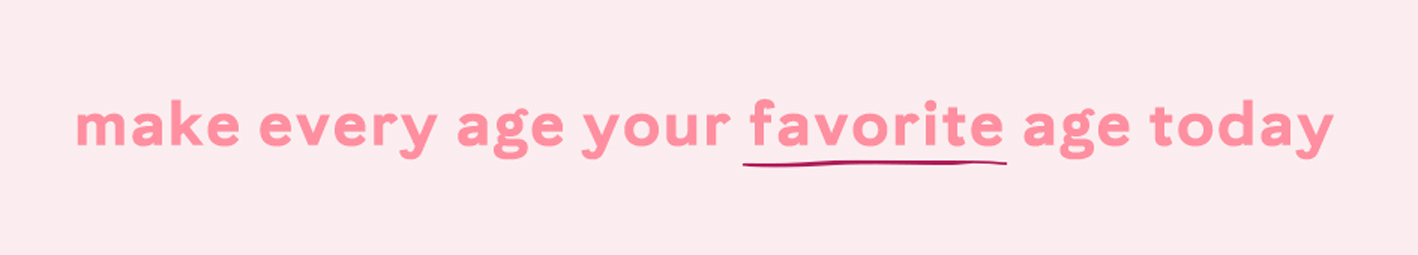 make every age your favorite age today