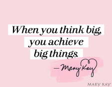 “When you think big, you achieve big things.” Mary Kay Ash